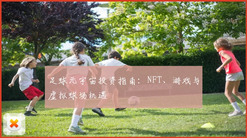 足球元宇宙投资指南：NFT、游戏与虚拟球场机遇