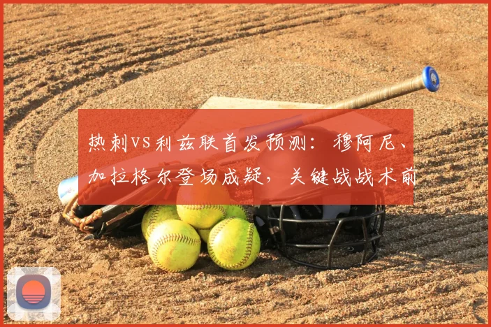 热刺vs利兹联首发预测：穆阿尼、加拉格尔登场成疑，关键战战术前瞻