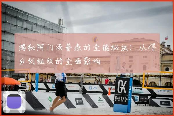 揭秘阿门汤普森的全能秘诀：从得分到组织的全面影响