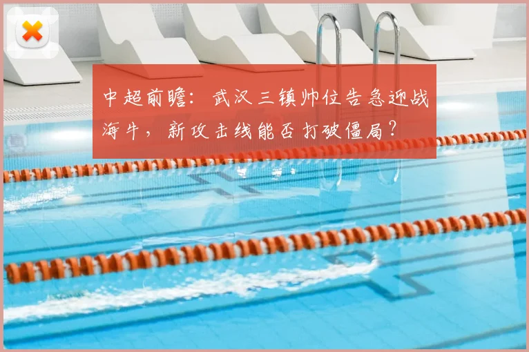 中超前瞻：武汉三镇帅位告急迎战海牛，新攻击线能否打破僵局？