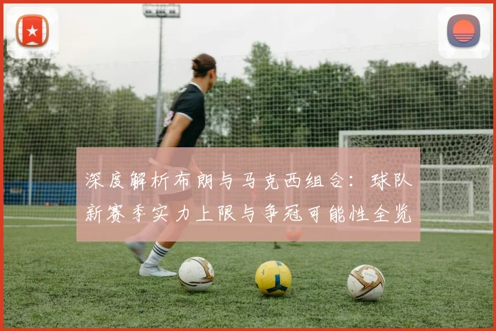 深度解析布朗与马克西组合：球队新赛季实力上限与争冠可能性全览