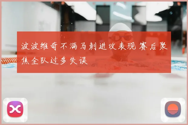 波波维奇不满马刺进攻表现 赛后聚焦全队过多失误