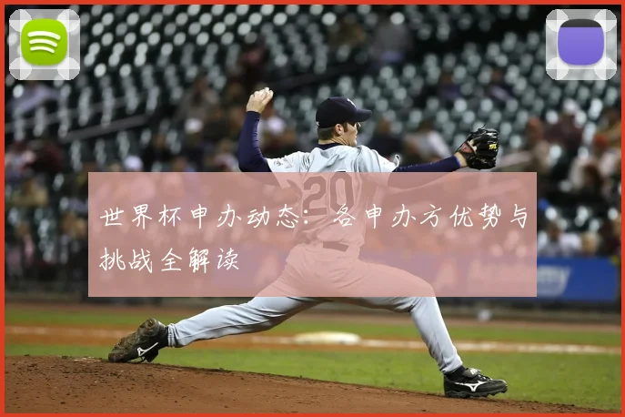 世界杯申办动态：各申办方优势与挑战全解读