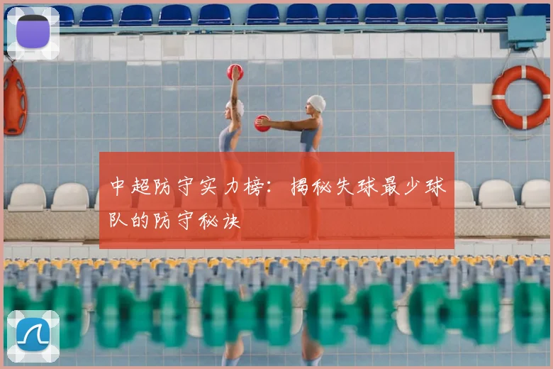 中超防守实力榜：揭秘失球最少球队的防守秘诀