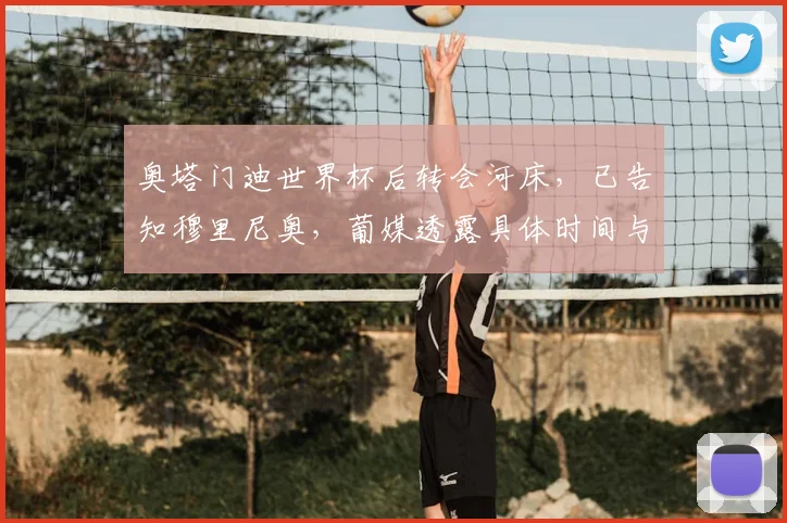 奥塔门迪世界杯后转会河床，已告知穆里尼奥，葡媒透露具体时间与原因