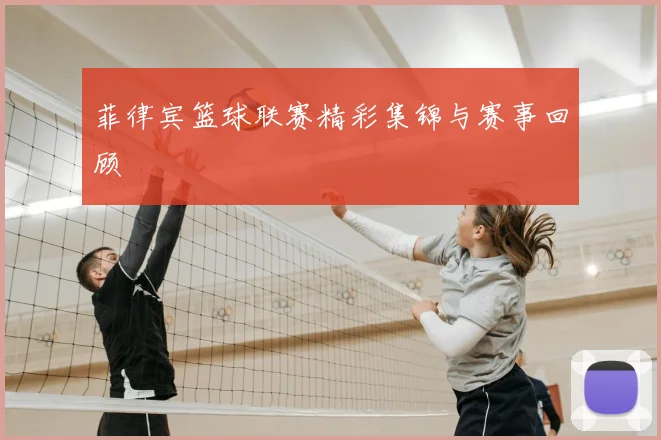 菲律宾篮球联赛精彩集锦与赛事回顾