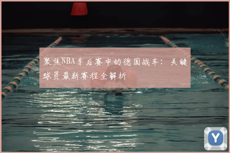 聚焦NBA季后赛中的德国战车:关键球员最新赛程全解析