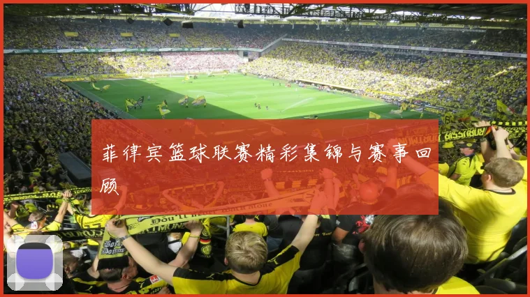 菲律宾篮球联赛精彩集锦与赛事回顾