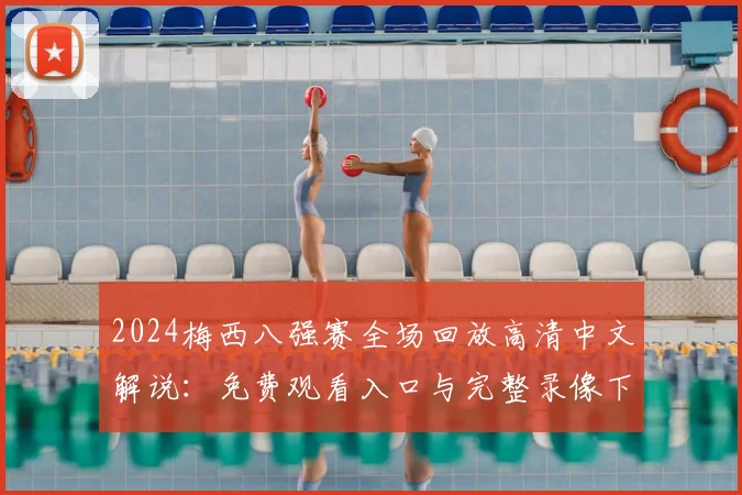 2024梅西八强赛全场回放高清中文解说:免费观看入口与完整录像下载指南