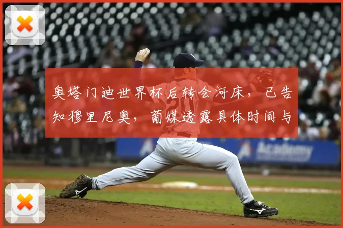 奥塔门迪世界杯后转会河床，已告知穆里尼奥，葡媒透露具体时间与原因