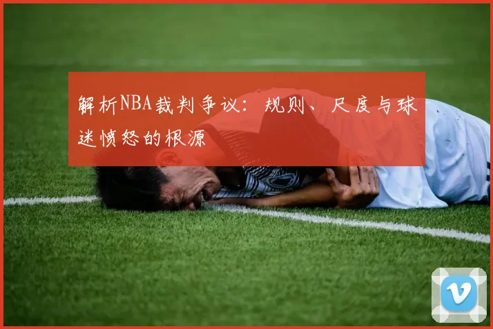 解析NBA裁判争议:规则、尺度与球迷愤怒的根源