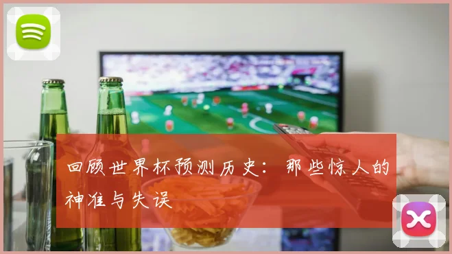 回顾世界杯预测历史：那些惊人的神准与失误