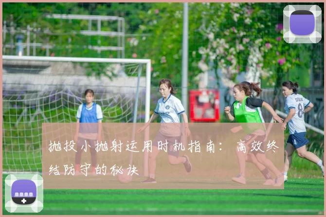 抛投小抛射运用时机指南：高效终结防守的秘诀