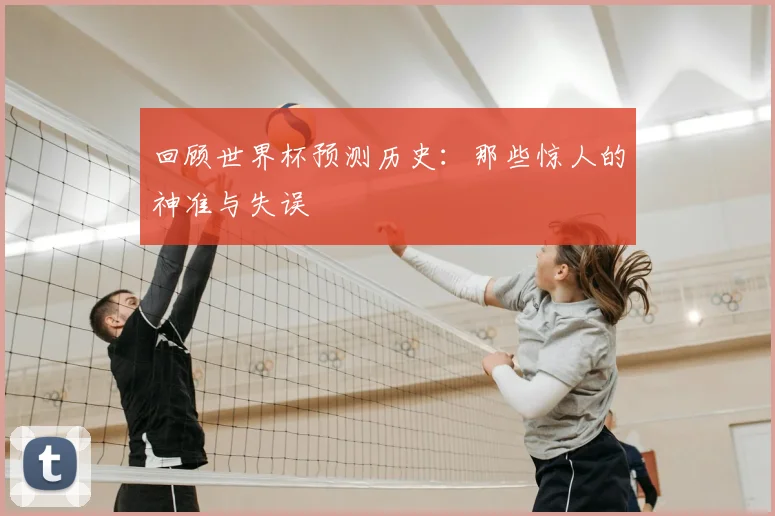 回顾世界杯预测历史:那些惊人的神准与失误