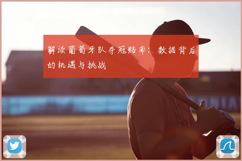 解读葡萄牙队夺冠赔率:数据背后的机遇与挑战